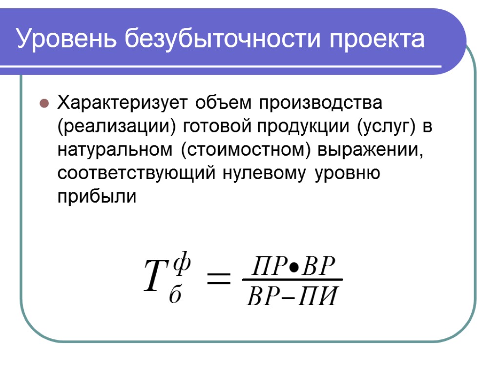 Уровень безубыточности проекта Характеризует объем производства (реализации) готовой продукции (услуг) в натуральном (стоимостном) выражении,